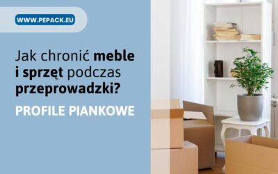 Przeprowadzka – jak chronić meble i sprzęt dzięki profilom piankowym?