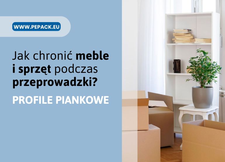 Przeprowadzka – jak chronić meble i sprzęt dzięki profilom piankowym?